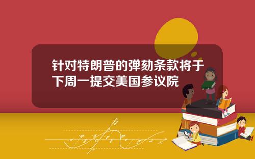 针对特朗普的弹劾条款将于下周一提交美国参议院