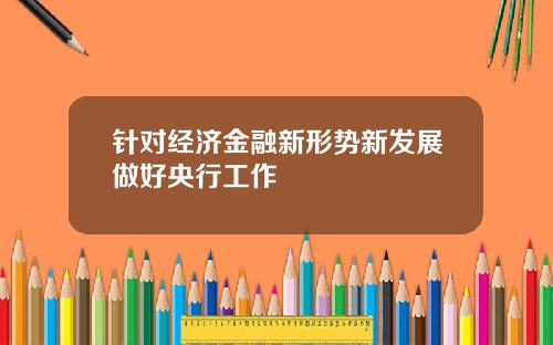 针对经济金融新形势新发展做好央行工作