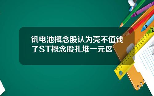钒电池概念股认为壳不值钱了ST概念股扎堆一元区