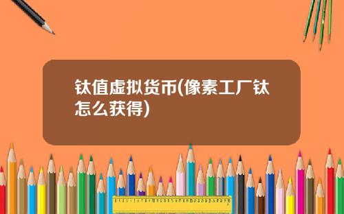 钛值虚拟货币(像素工厂钛怎么获得)
