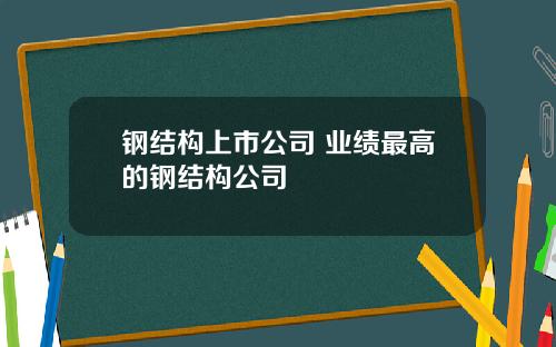 钢结构上市公司 业绩最高的钢结构公司
