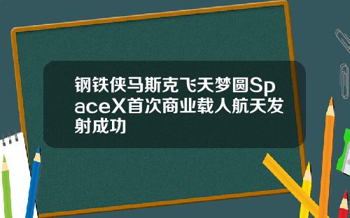 钢铁侠马斯克飞天梦圆SpaceX首次商业载人航天发射成功