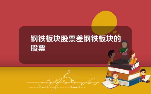 钢铁板块股票差钢铁板块的股票