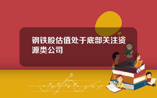 钢铁股估值处于底部关注资源类公司