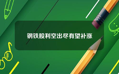 钢铁股利空出尽有望补涨