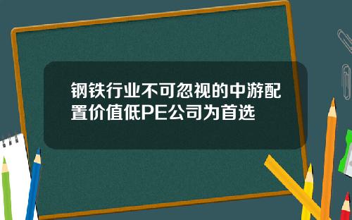 钢铁行业不可忽视的中游配置价值低PE公司为首选