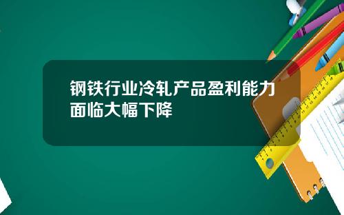 钢铁行业冷轧产品盈利能力面临大幅下降
