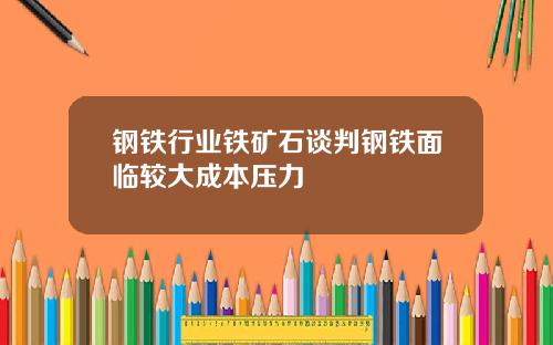 钢铁行业铁矿石谈判钢铁面临较大成本压力