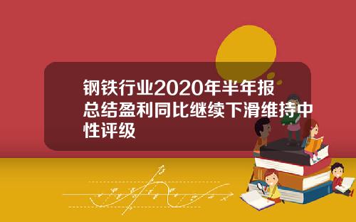 钢铁行业2020年半年报总结盈利同比继续下滑维持中性评级