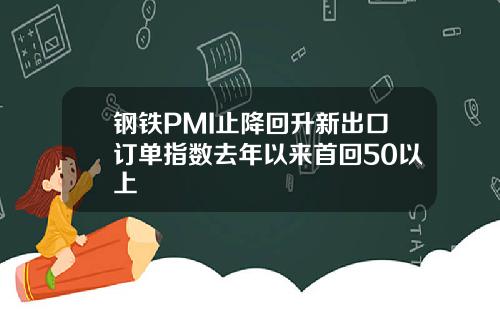 钢铁PMI止降回升新出口订单指数去年以来首回50以上