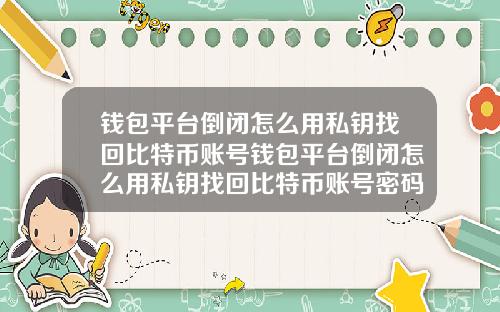 钱包平台倒闭怎么用私钥找回比特币账号钱包平台倒闭怎么用私钥找回比特币账号密码