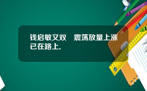 钱启敏又双叒震荡放量上涨已在路上.