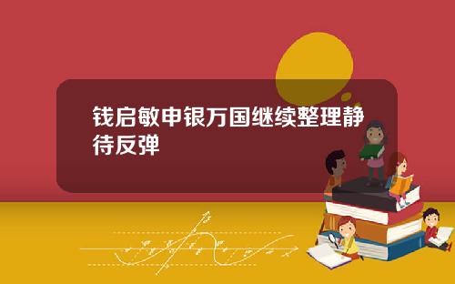 钱启敏申银万国继续整理静待反弹