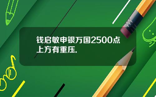 钱启敏申银万国2500点上方有重压.
