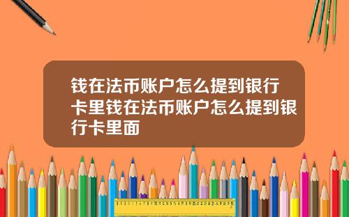 钱在法币账户怎么提到银行卡里钱在法币账户怎么提到银行卡里面