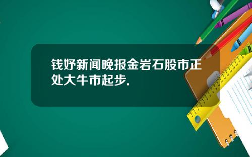 钱妤新闻晚报金岩石股市正处大牛市起步.