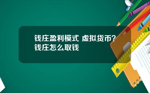 钱庄盈利模式 虚拟货币？钱庄怎么取钱