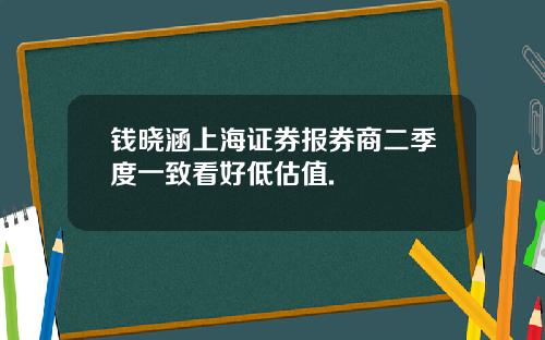 钱晓涵上海证券报券商二季度一致看好低估值.