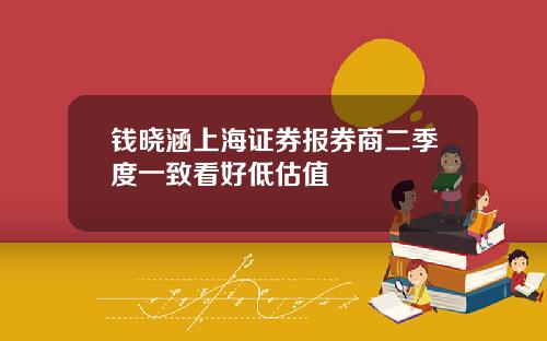 钱晓涵上海证券报券商二季度一致看好低估值