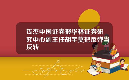 钱杰中国证券报华林证券研究中心副主任胡宇莫把反弹当反转