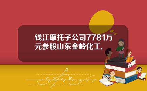 钱江摩托子公司7781万元参股山东金岭化工.
