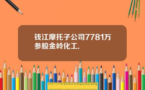 钱江摩托子公司7781万参股金岭化工.
