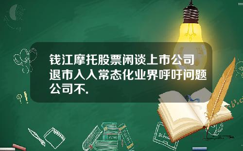 钱江摩托股票闲谈上市公司退市入入常态化业界呼吁问题公司不.