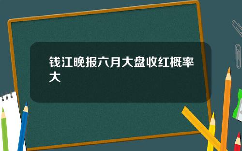 钱江晚报六月大盘收红概率大