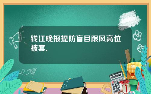 钱江晚报提防盲目跟风高位被套.