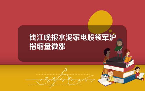 钱江晚报水泥家电股领军沪指缩量微涨