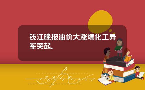 钱江晚报油价大涨煤化工异军突起.