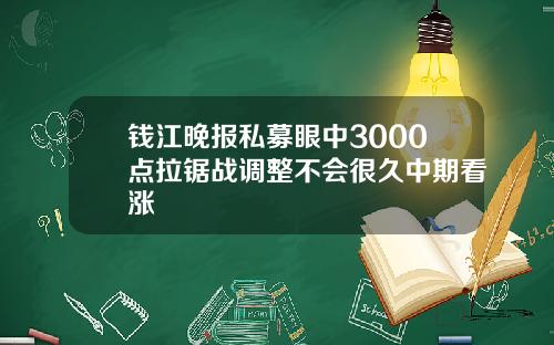 钱江晚报私募眼中3000点拉锯战调整不会很久中期看涨