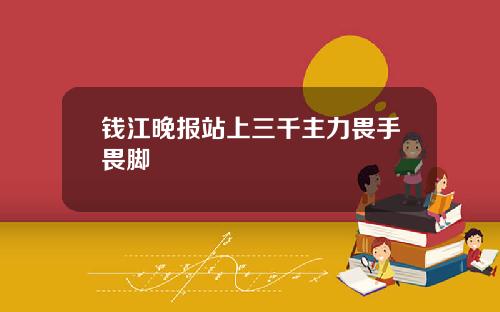 钱江晚报站上三千主力畏手畏脚