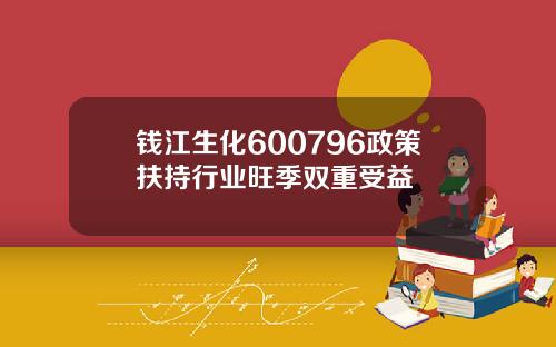 钱江生化600796政策扶持行业旺季双重受益