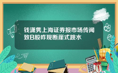 钱潇隽上海证券报市场传闻致B股昨现断崖式跳水