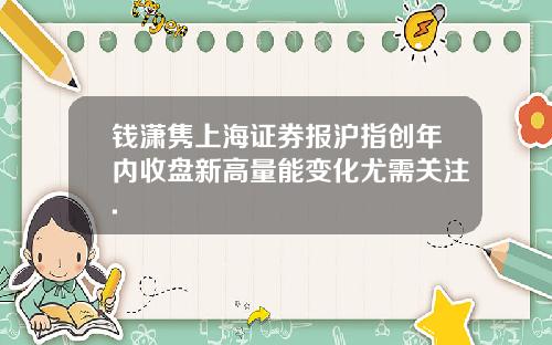 钱潇隽上海证券报沪指创年内收盘新高量能变化尤需关注.