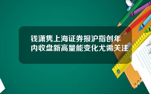 钱潇隽上海证券报沪指创年内收盘新高量能变化尤需关注