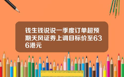 钱生钱说说一季度订单超预期天风证券上调目标价至636港元