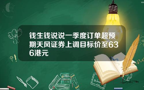 钱生钱说说一季度订单超预期天风证券上调目标价至636港元