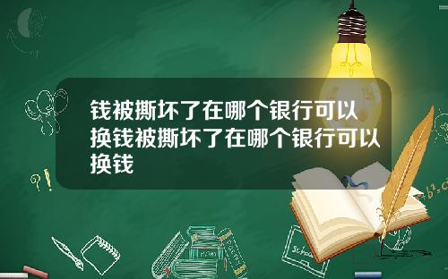 钱被撕坏了在哪个银行可以换钱被撕坏了在哪个银行可以换钱