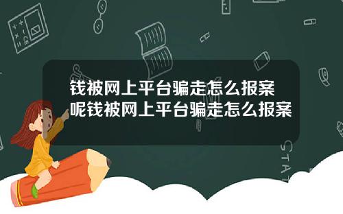 钱被网上平台骗走怎么报案呢钱被网上平台骗走怎么报案