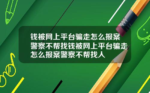 钱被网上平台骗走怎么报案警察不帮找钱被网上平台骗走怎么报案警察不帮找人