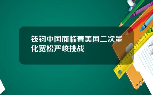钱钧中国面临着美国二次量化宽松严峻挑战