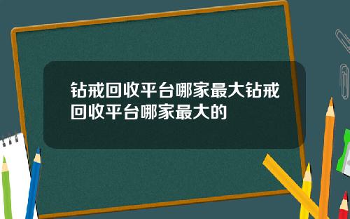 钻戒回收平台哪家最大钻戒回收平台哪家最大的