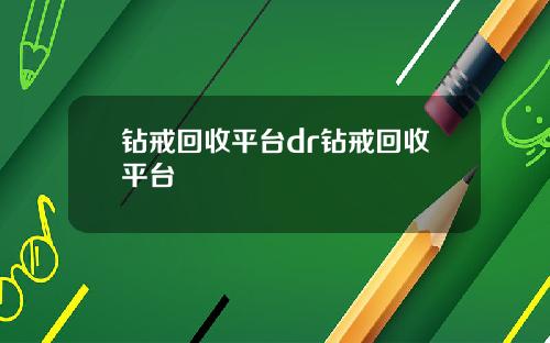 钻戒回收平台dr钻戒回收平台