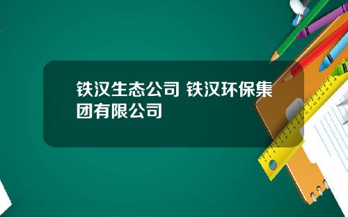 铁汉生态公司 铁汉环保集团有限公司