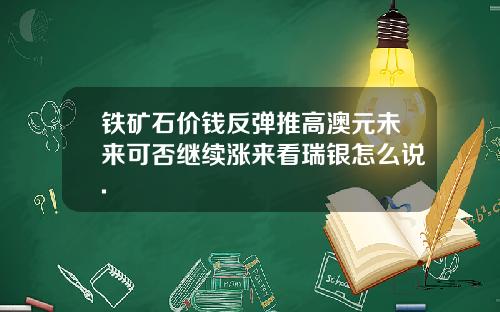 铁矿石价钱反弹推高澳元未来可否继续涨来看瑞银怎么说.
