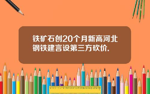 铁矿石创20个月新高河北钢铁建言设第三方砍价.