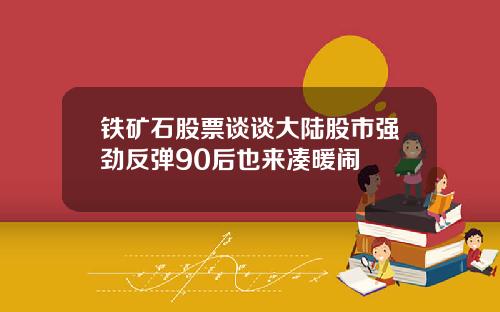 铁矿石股票谈谈大陆股市强劲反弹90后也来凑暖闹
