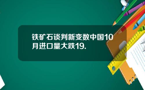 铁矿石谈判新变数中国10月进口量大跌19.